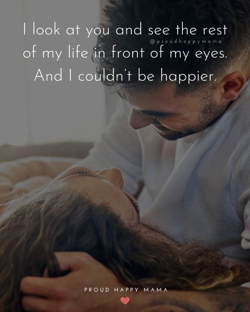 Love Quotes For Her - I look at you and see the rest of my life in front of my eyes. And I couldn’t be happier.’
