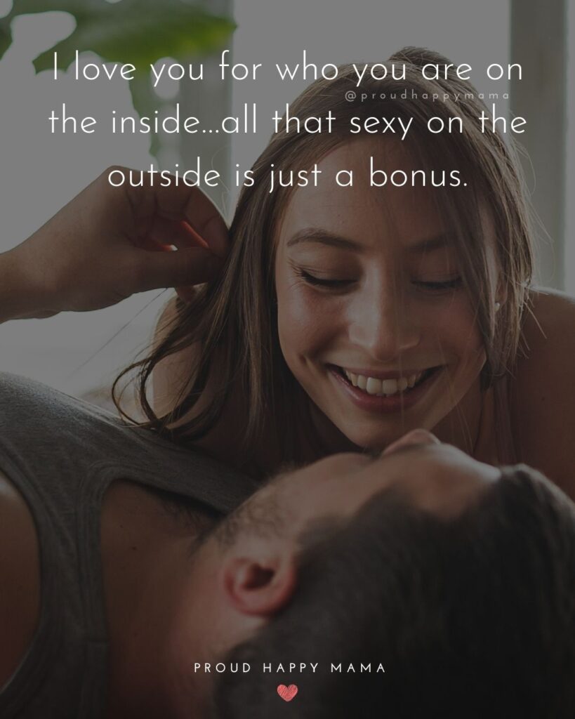 Love Quotes For Her - I love you for who you are on the inside…all that sexy on the outside is just a bonus.’