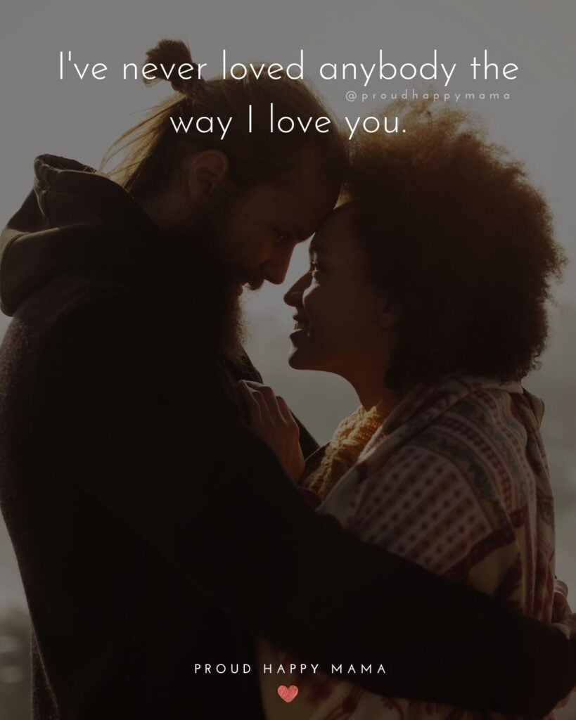Love Quotes For Her - Ive never loved anybody the way I love you.