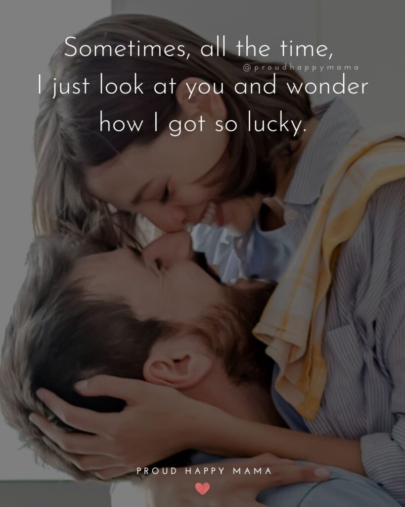 Love Quotes For Her - Sometimes, all the time, I just look at you and wonder how I got so lucky.’