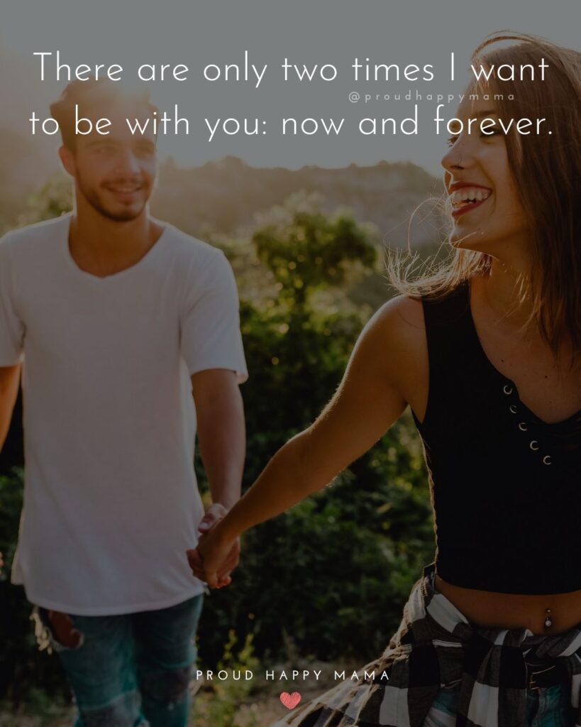 Love Quotes For Her - There are only two times I want to be with you: now and forever.’