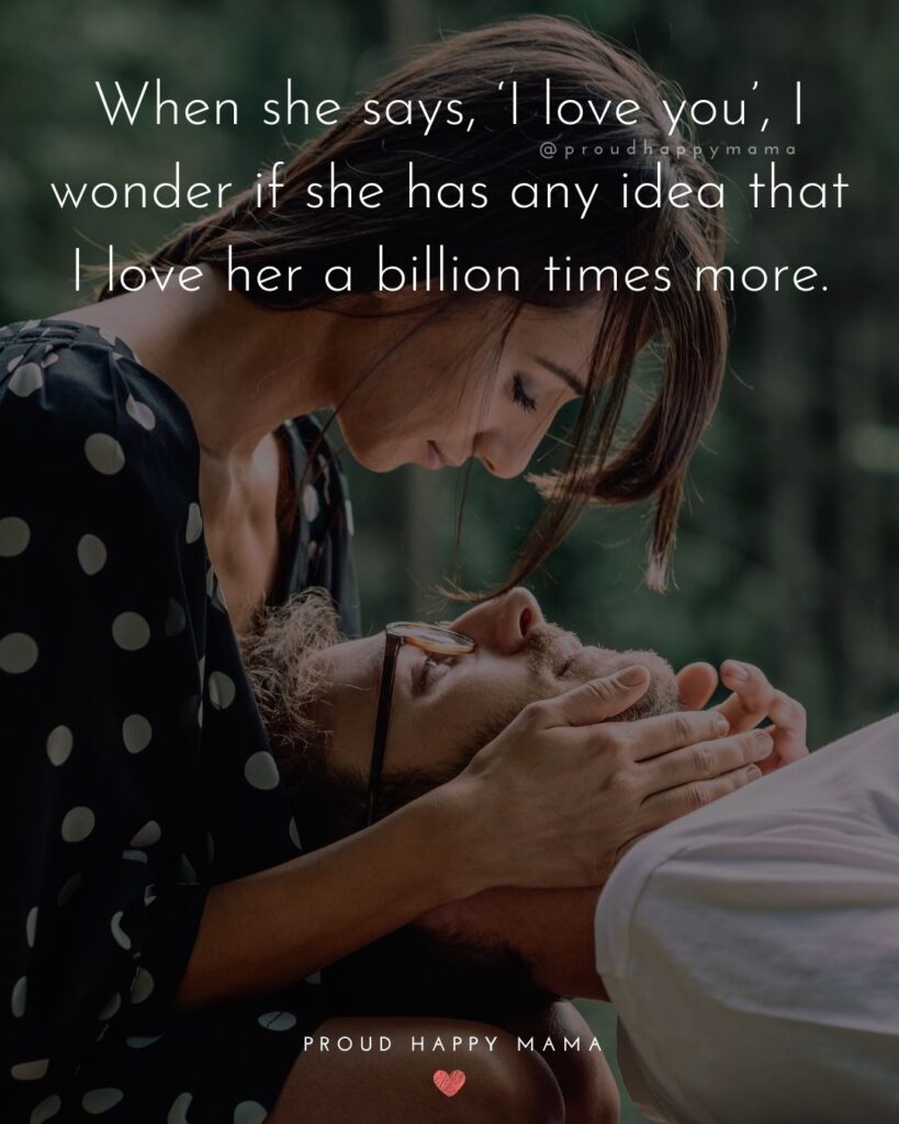 Love Quotes For Her - When she says, ‘I love you’, I wonder if she has any idea that I love her a billion times more.’
