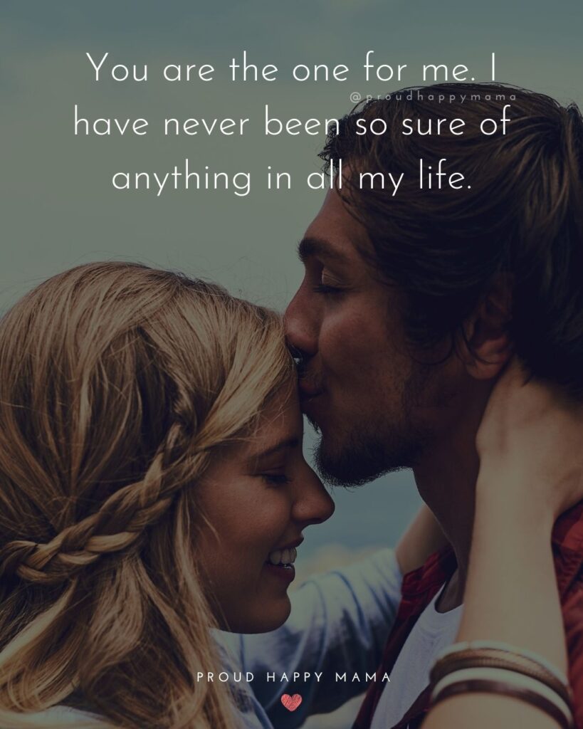Love Quotes For Her - You are the one for me. I have never been so sure of anything in all my life.’