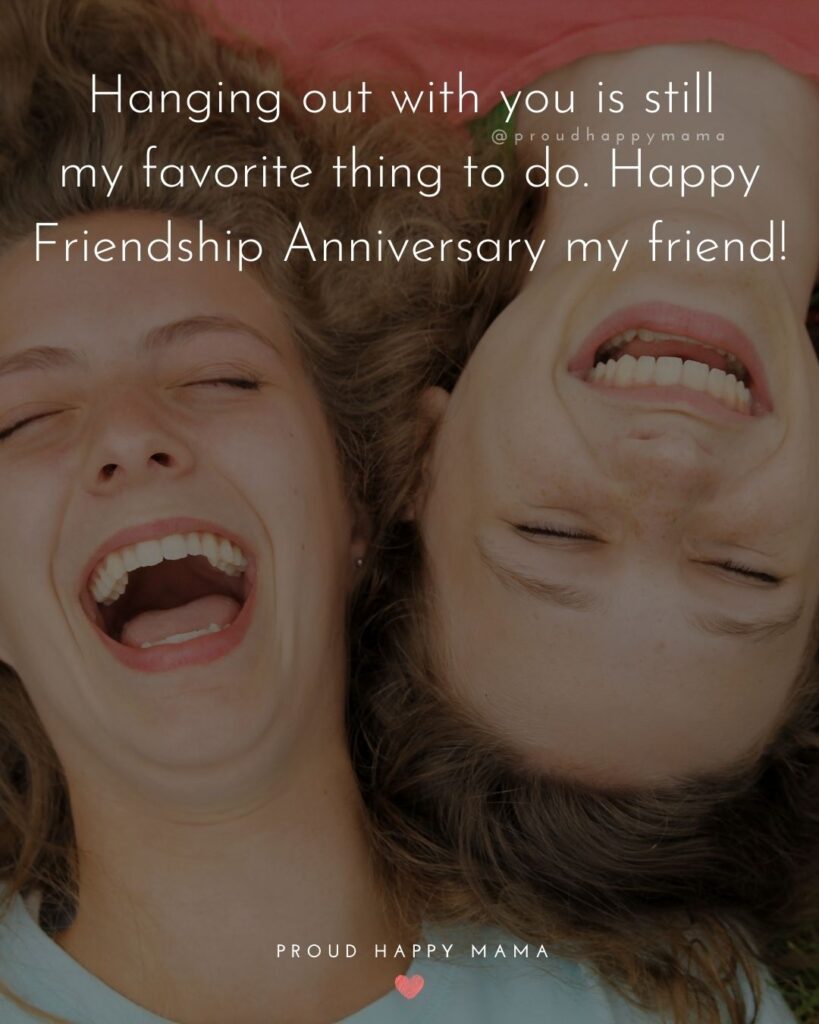 Friendship Anniversary Quotes - Hanging out with you is still my favorite thing to do. Happy Friendship Anniversary my friend!’