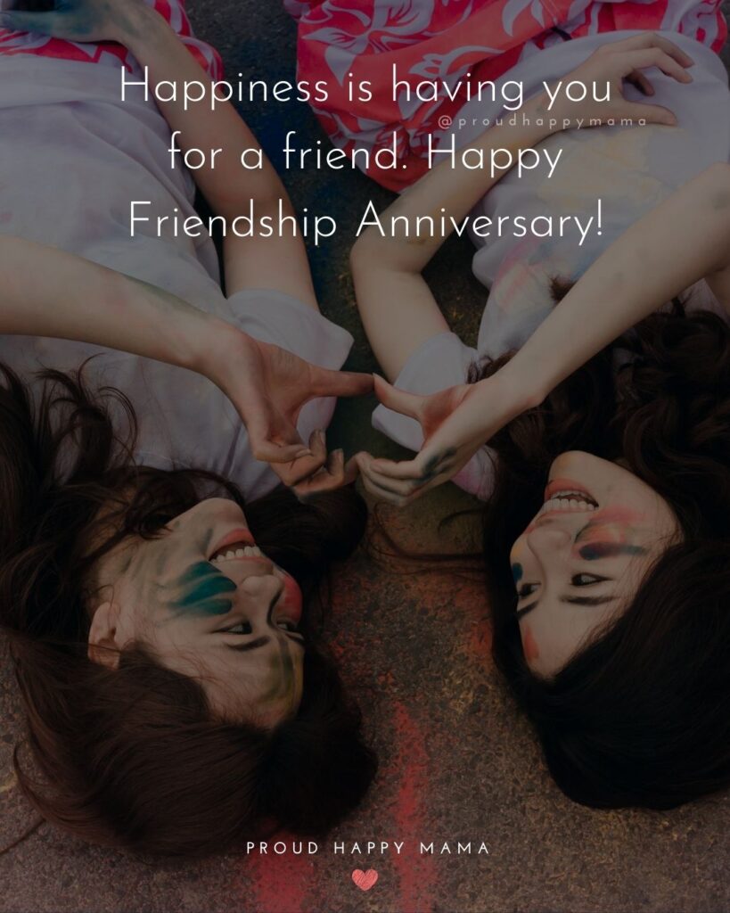Friendship Anniversary Quotes - Happiness is having you for a friend. Happy Friendship Anniversary!’