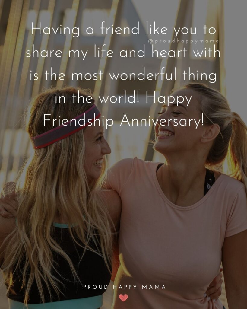 Friendship Anniversary Quotes - Having a friend like you to share my life and heart with is the most wonderful thing in the world!
