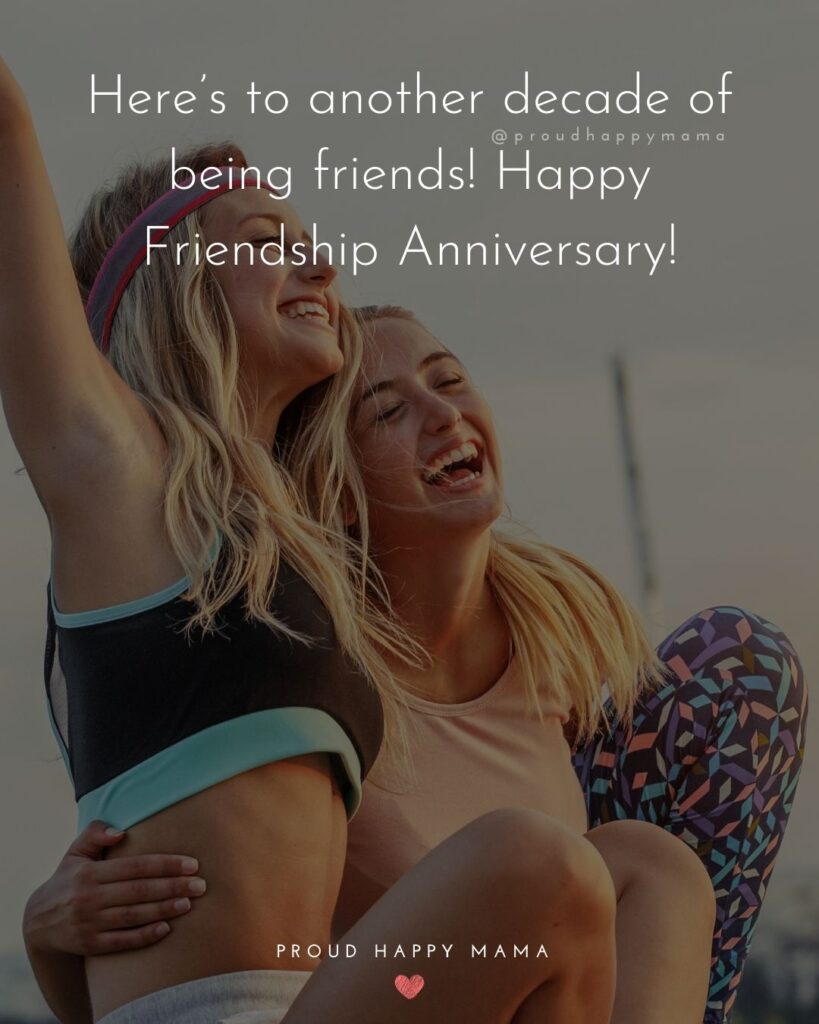 Friendship Anniversary Quotes - Here’s to another decade of being friends! Happy Friendship Anniversary!’