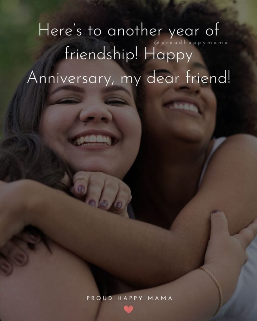 Friendship Anniversary Quotes - Here’s to another year of friendship! Happy Anniversary, my dear friend!’