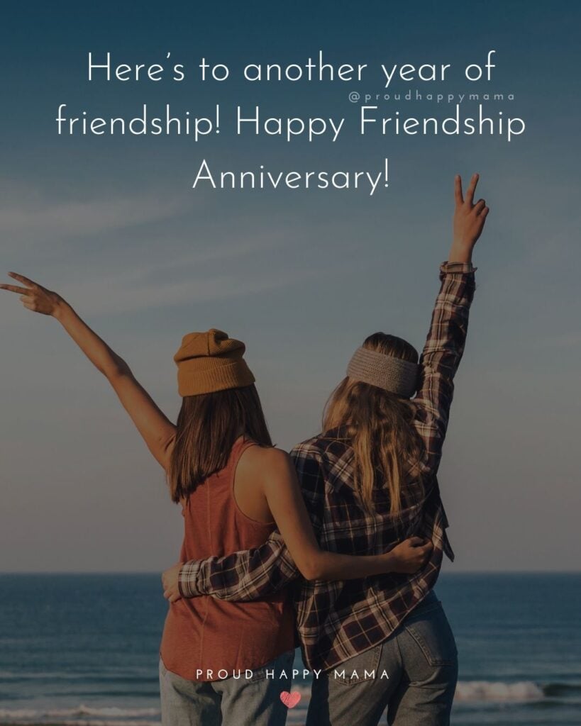Friendship Anniversary Quotes - Here’s to another year of friendship! Happy Friendship Anniversary!’