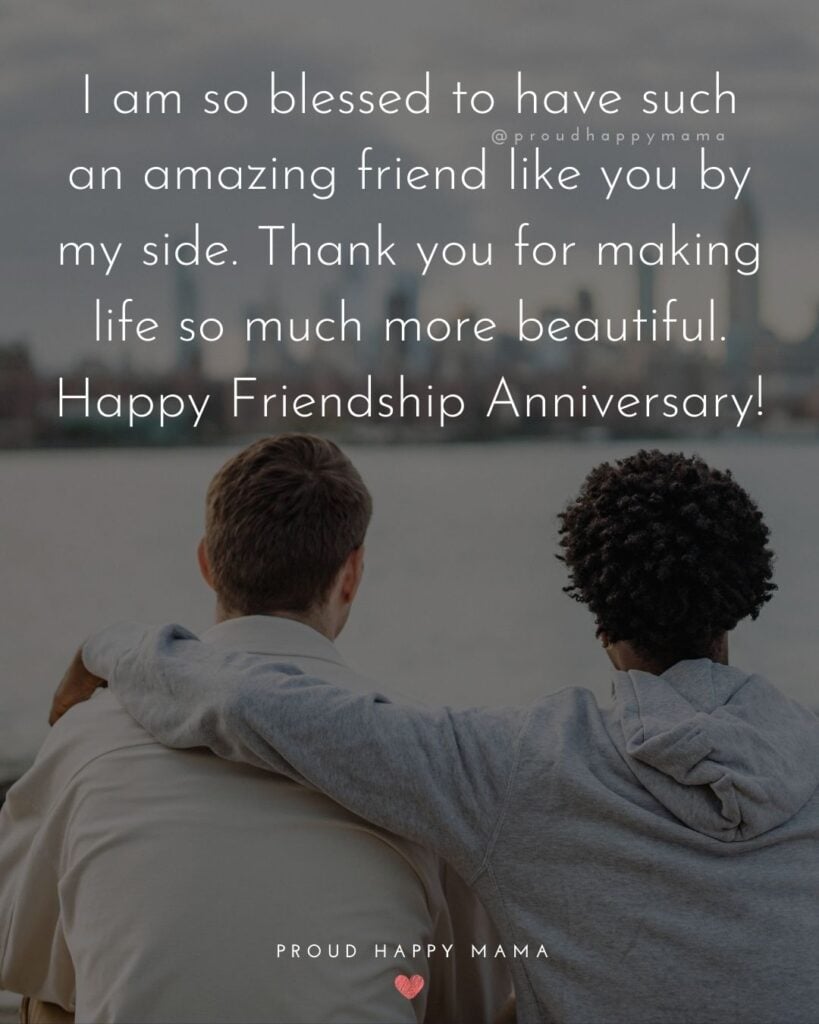 Friendship Anniversary Quotes - I am so blessed to have such an amazing friend like you by my side. Thank you for making life so