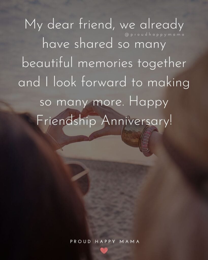 Friendship Anniversary Quotes - My dear friend, we already have shared so many beautiful memories together and I look forward