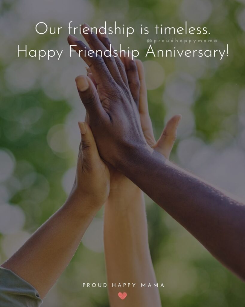 Friendship Anniversary Quotes - Our friendship is timeless. Happy Friendship Anniversary!’