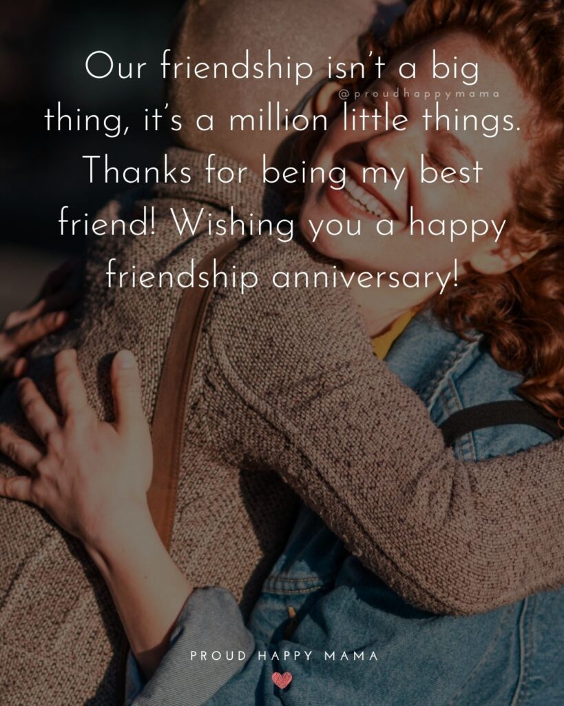 Friendship Anniversary Quotes - Our friendship isn’t a big thing, it’s a million little things. Thanks or being my best friend! Wishing