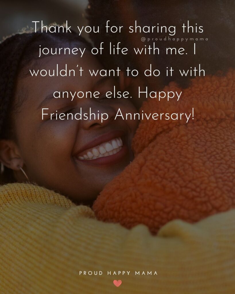 Friendship Anniversary Quotes - Thank you for sharing this journey of life with me. I wouldn’t want to do it with anyone else.