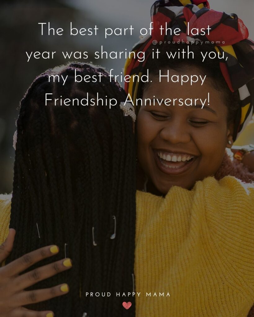 Friendship Anniversary Quotes - The best part of the last year was sharing it with you, my best friend. Happy Friendship