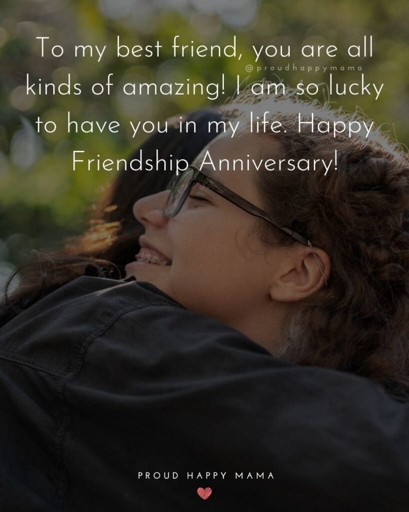Friendship Anniversary Quotes - To my best friend, you are all kinds of amazing! I am so lucky to have you in my life. Happy