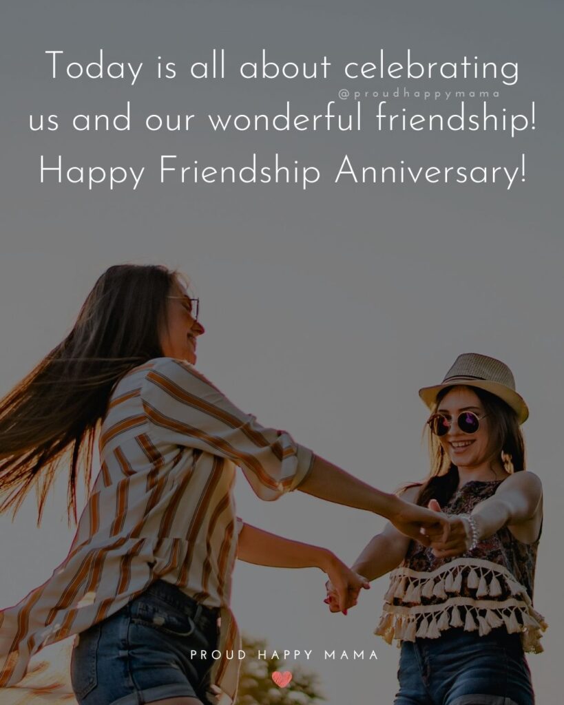 Friendship Anniversary Quotes - Today is all about celebrating us and our wonderful friendship! Happy Friendship Anniversary!’