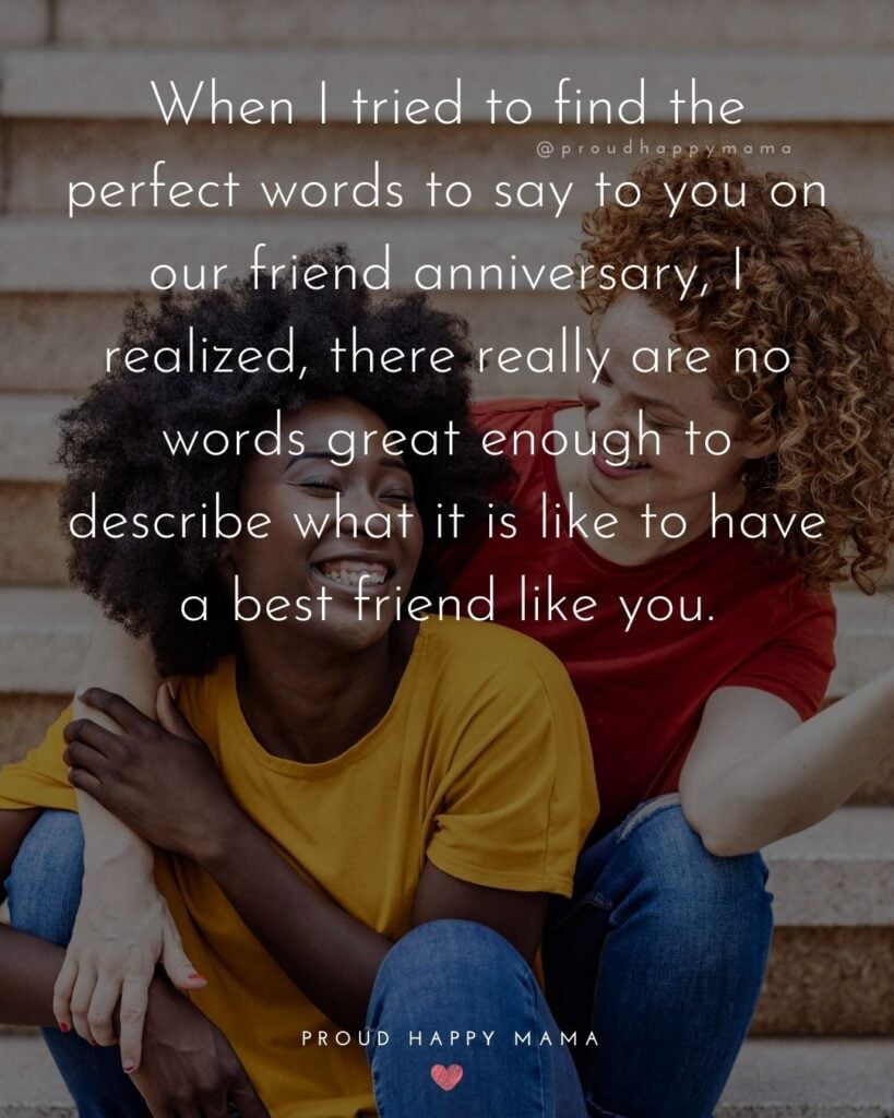 Friendship Anniversary Quotes - When I tried to find the perfect words to say to you on our friend anniversary, I realized, there