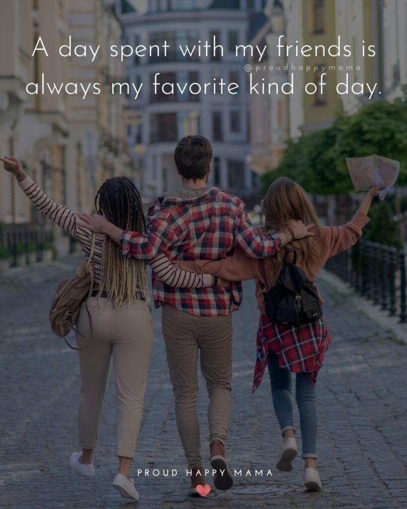 Friendship Quotes - A day spent with my friends is always my favorite kind of day.’