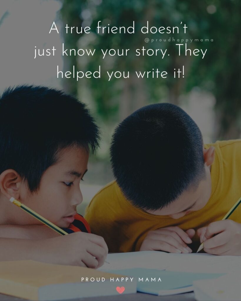 Friendship Quotes - A true friend doesn’t just know your story. They helped you write it!’