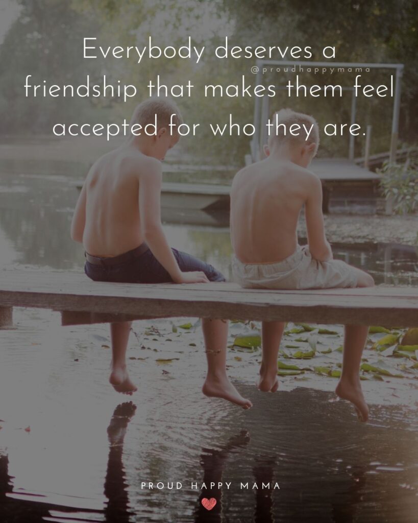 Friendship Quotes - Everybody deserves a friendship that makes them feel accepted for who they are.’