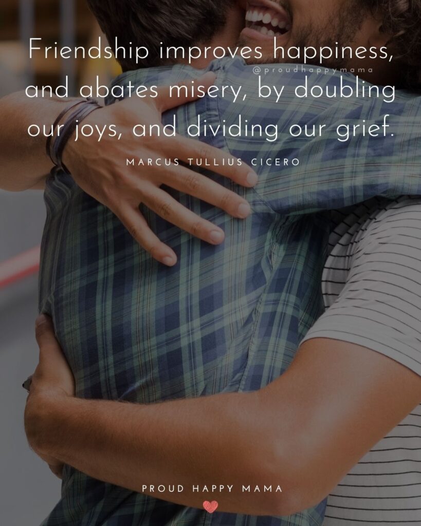 Friendship Quotes - Friendship improves happiness, and abates misery, by doubling our joys, and dividing our grief.’ – Marcus