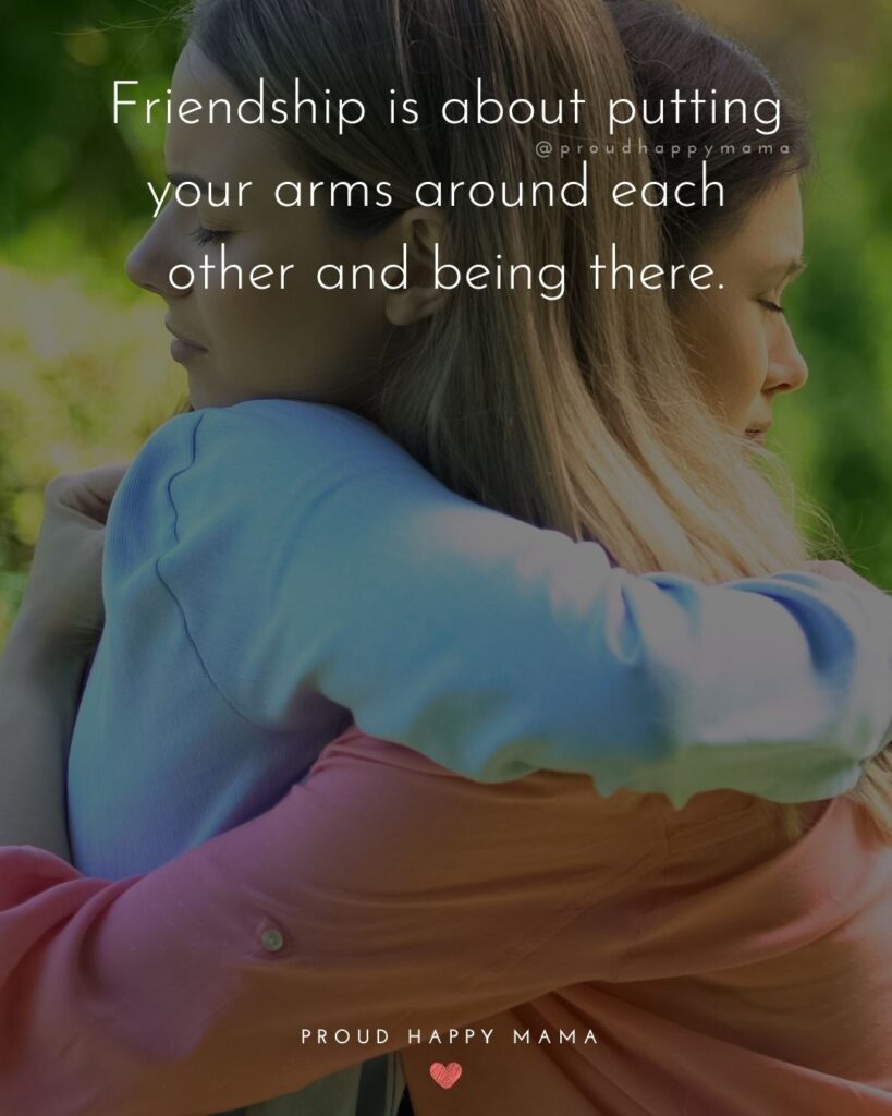 Friendship Quotes - Friendship is about putting your arms around each other and being there.’