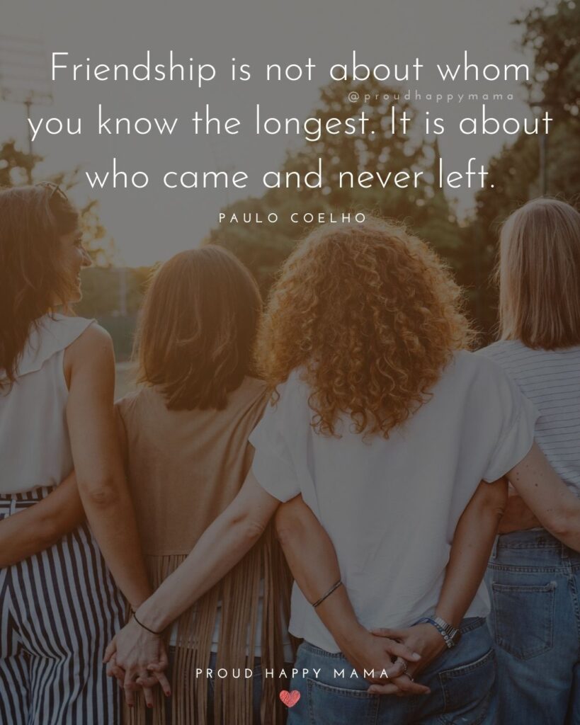 Friendship Quotes - Friendship is not about whom you know the longest. It is about who came and never left.’ – Paulo Coelho