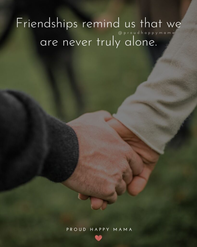Friendship Quotes - Friendships remind us that we are never truly alone.’