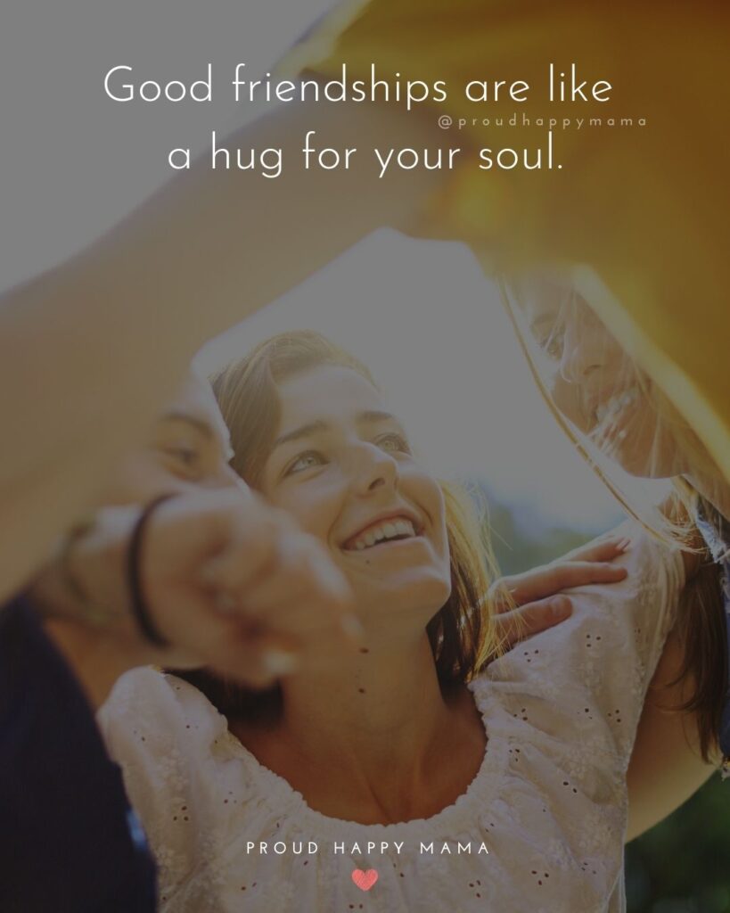 Friendship Quotes - Good friendships are like a hug for your soul.’