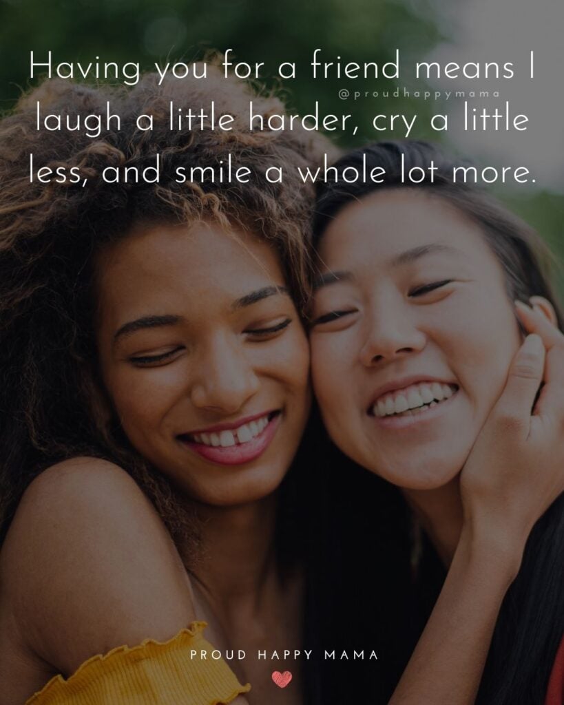 Friendship Quotes - Having you for a friend means I laugh a little harder, cry a little less, and smile a whole lot more.’