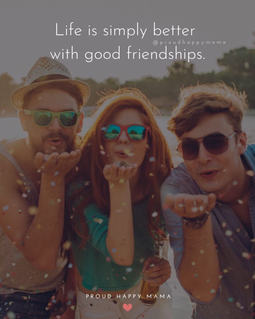 Friendship Quotes - Life is simply better with good friendships.’