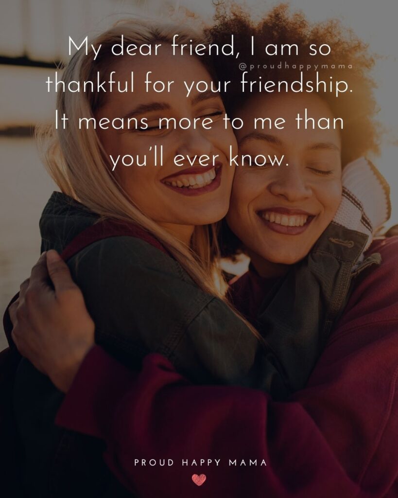 Friendship Quotes - My dear friend, I am so thankful for your friendship. It means more to me than you’ll ever know.’