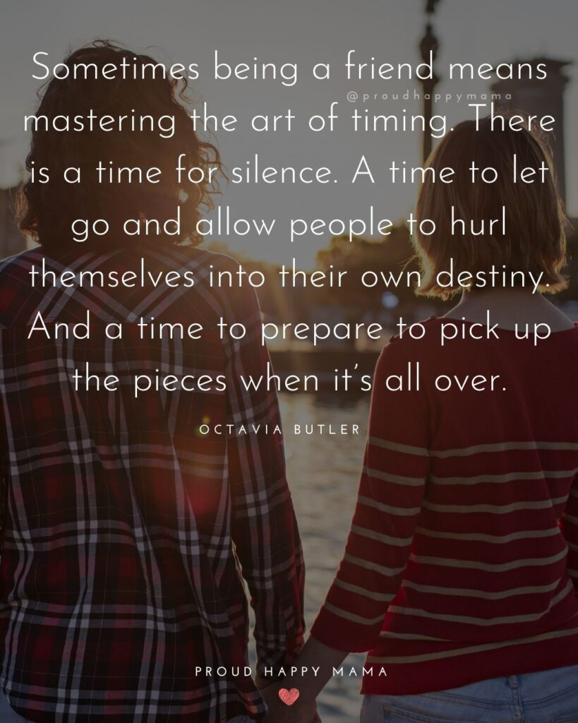 Friendship Quotes - Sometimes being a friend means mastering the art of timing. There is a time for silence. A time to let go and