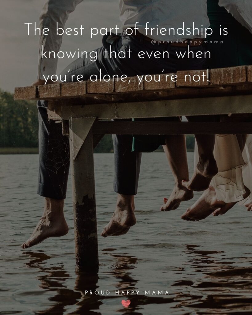 Friendship Quotes - The best part of friendship is knowing that even when you’re alone, you’re not!’
