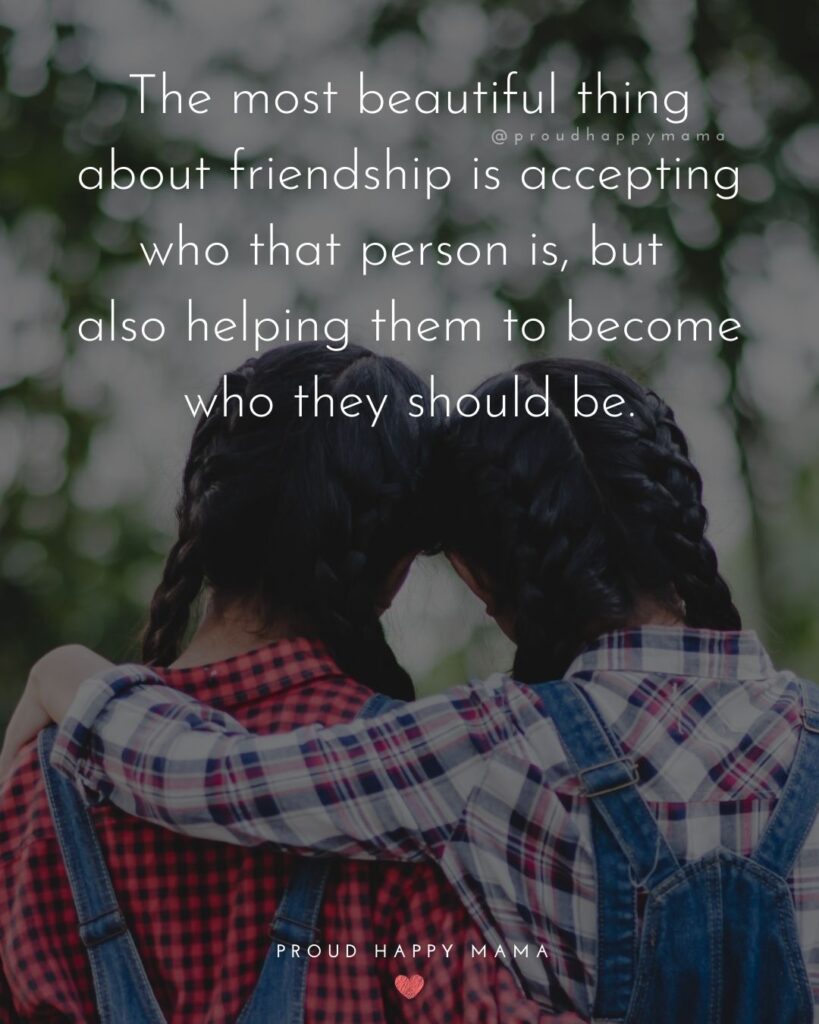 Friendship Quotes - The most beautiful thing about friendship is accepting who that person is, but also helping them to become
