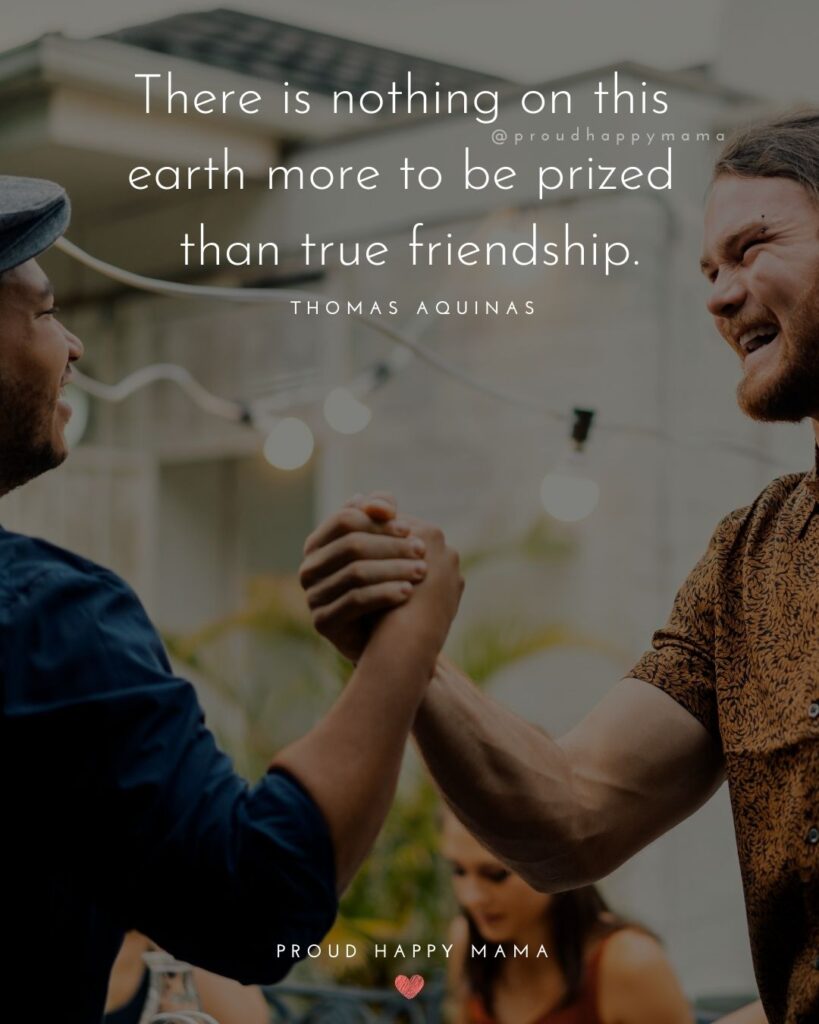 Friendship Quotes - There is nothing on this earth more to be prized than true friendship.’ – Thomas Aquinas