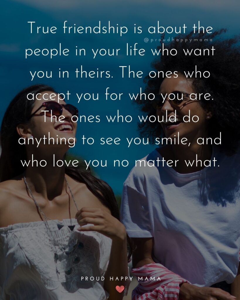 Friendship Quotes - True friendship is about the people in your life who want you in theirs. The ones who accept you for who