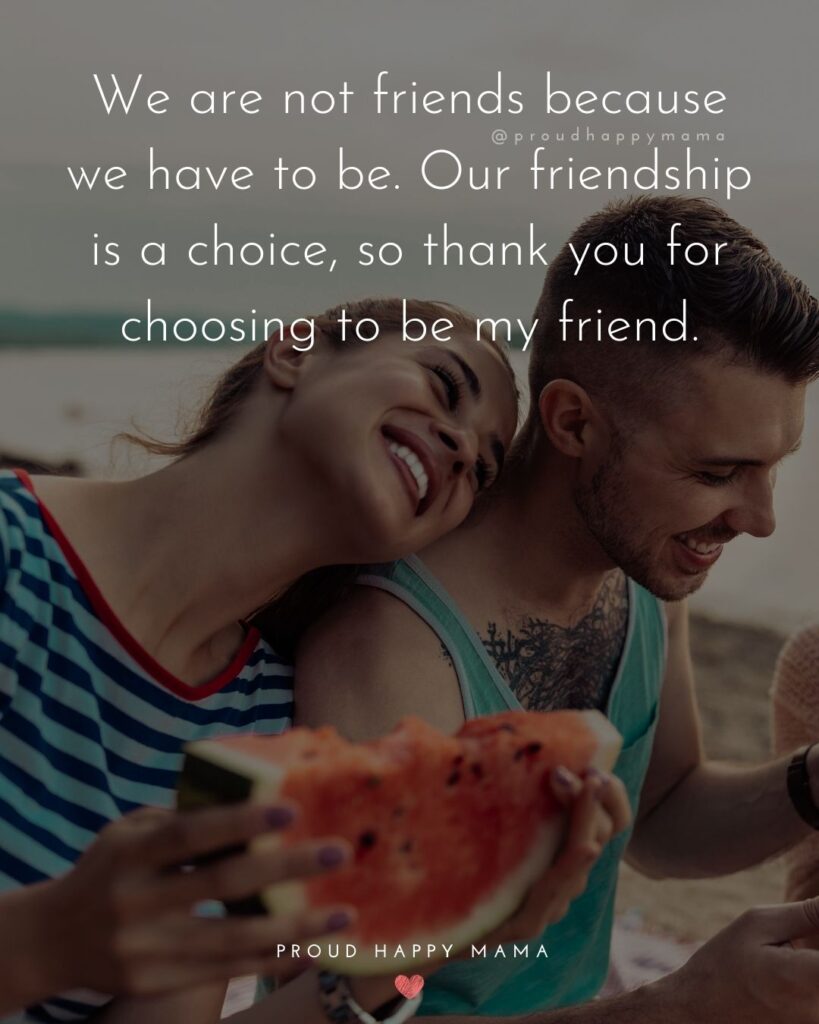 Friendship Quotes - We are not friends because we have to be. Our friendship is a choice, so thank you for choosing to be my
