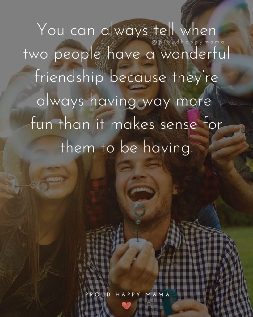 Friendship Quotes - You can always tell when two people have a wonderful friendship because they’re always having way more