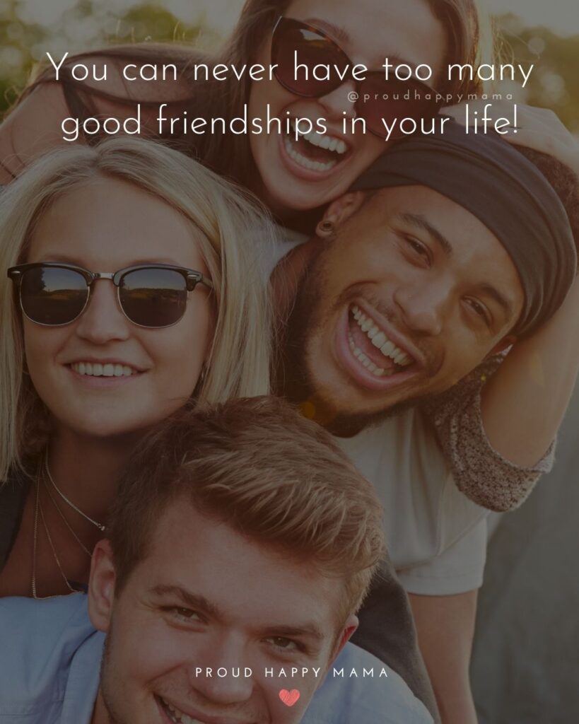 Friendship Quotes - You can never have too many good friendships in your life!’