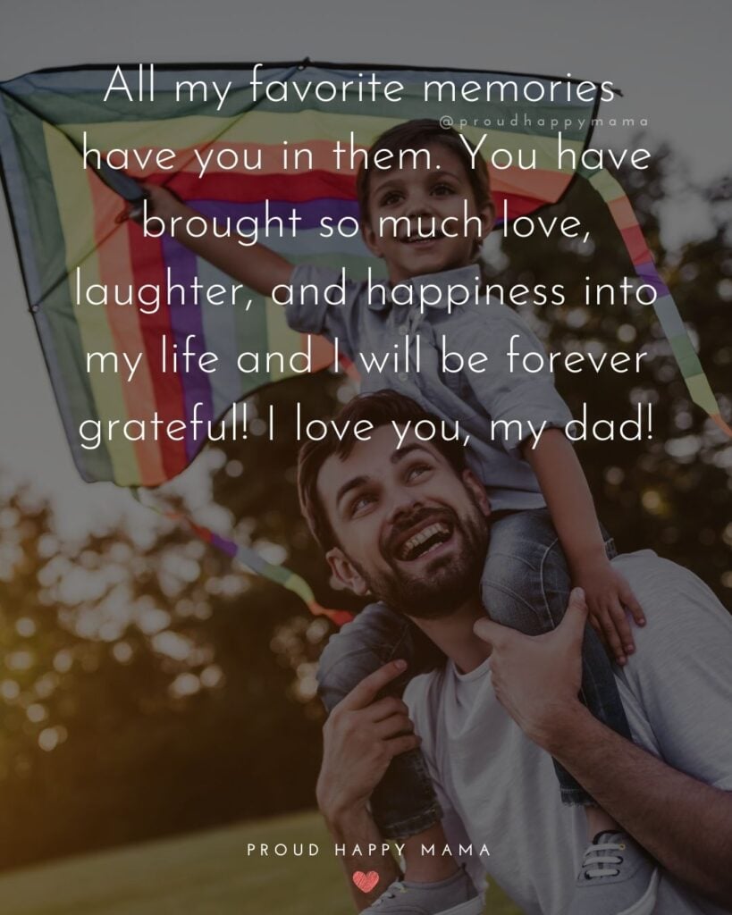 I Love You Dad Quotes - All my favorite memories have you in them. You have brought so much love, laughter, and happiness