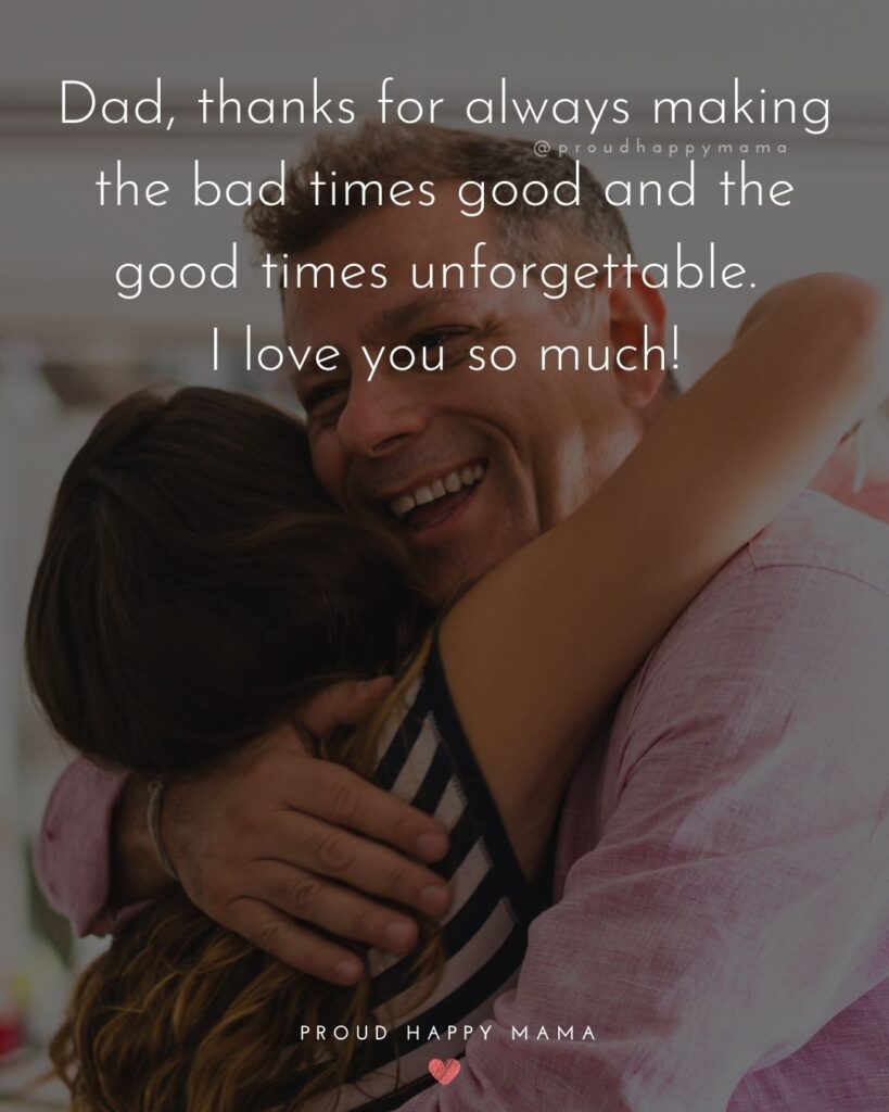I Love You Dad Quotes - Dad, thanks for always making the bad times good and the good times unforgettable. I love you so