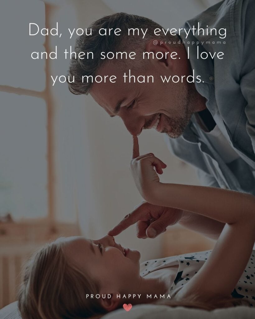I Love You Dad Quotes - Dad, you are my everything and then some more. I love you more than words.’
