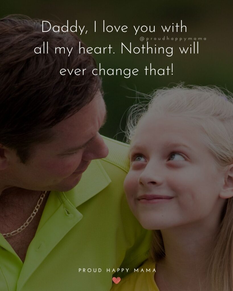 I Love You Dad Quotes - Daddy, I love you with all my heart. Nothing will ever change that!’