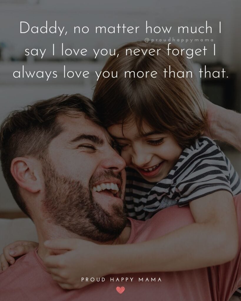 I Love You Dad Quotes - Daddy, no matter how much I say I love you, never forget I always love you more than that.’