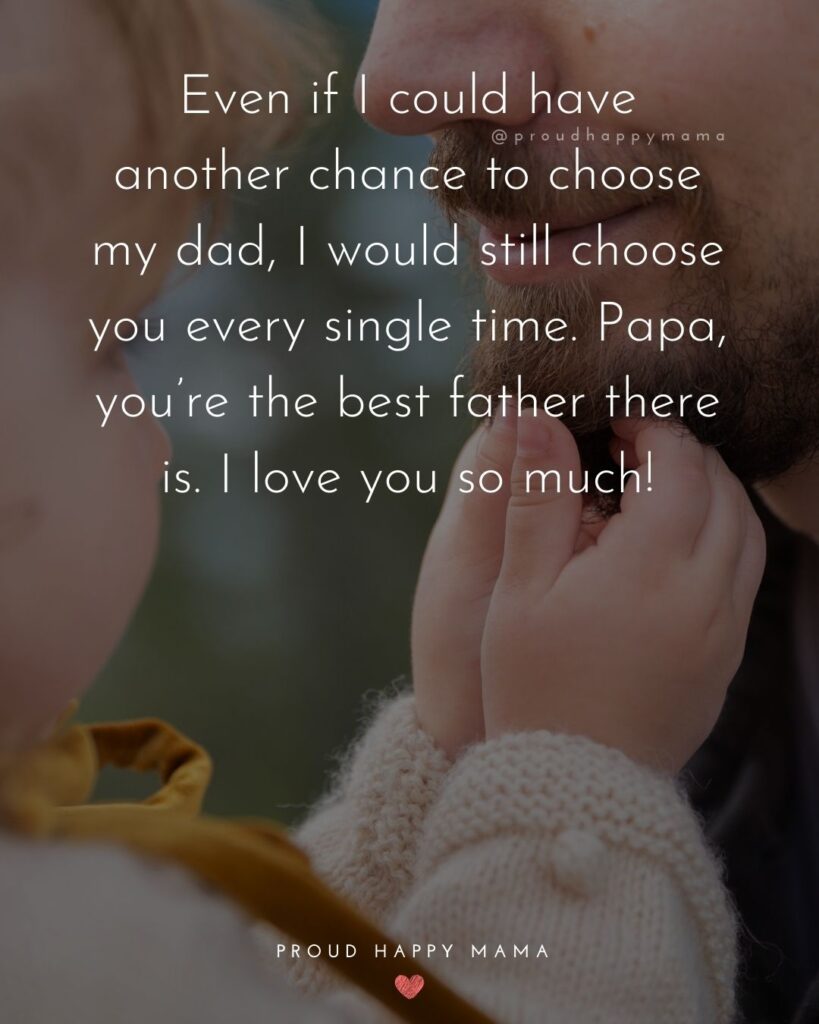 I Love You Dad Quotes - Even if I could have another chance to choose my dad, I would still choose you every single time. Papa,