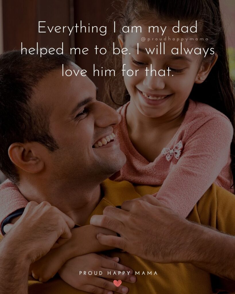 I Love You Dad Quotes - Everything I am my dad helped me to be. I will always love him for that.’