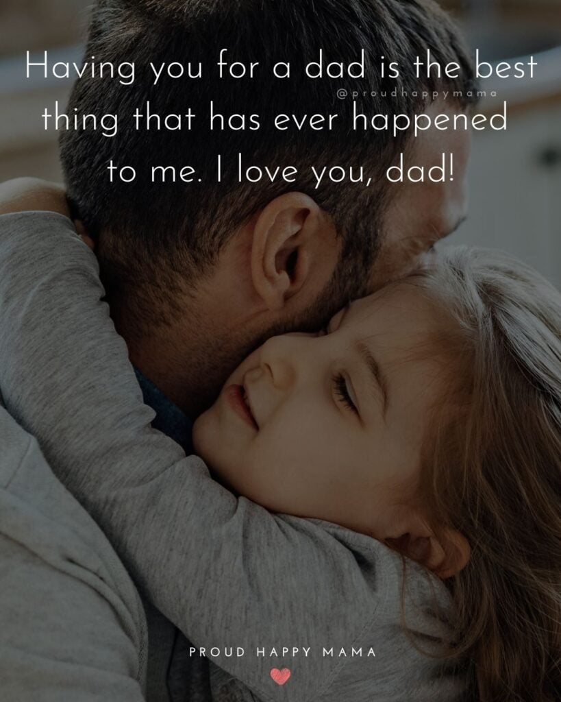 I Love You Dad Quotes - Having you for a dad is the best thing that has ever happened to me. I love you, dad!’