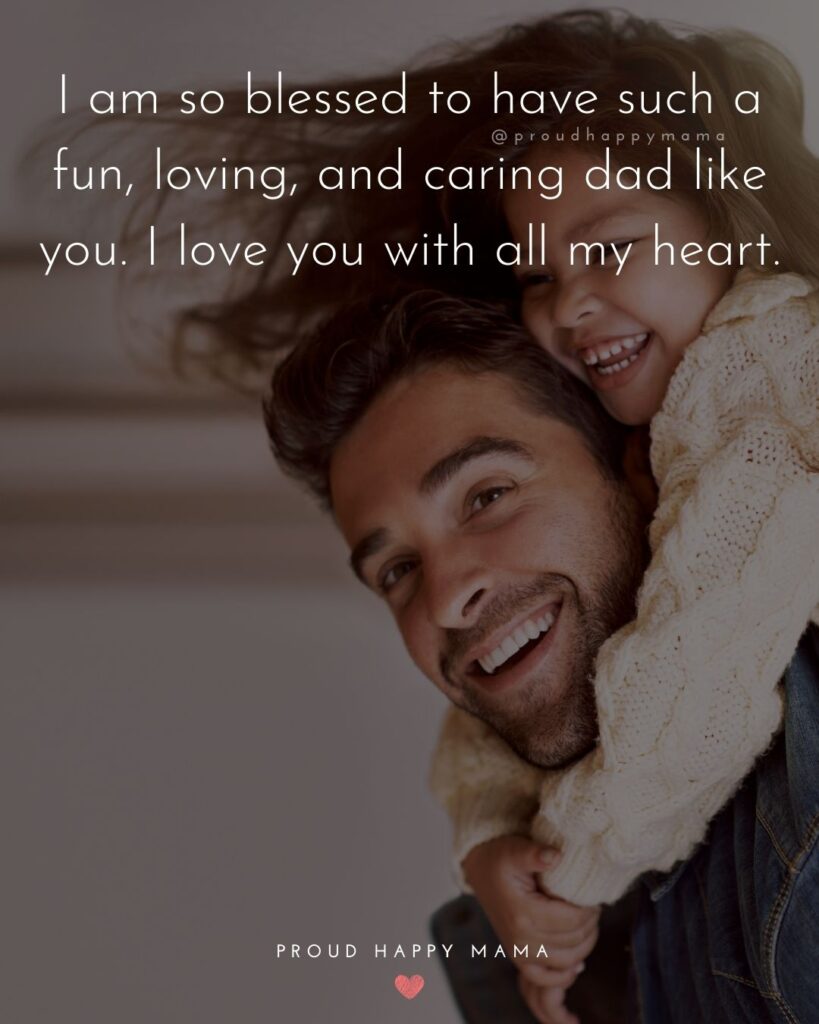 I Love You Dad Quotes - I am so blessed to have such a fun, loving, and caring dad like you. I love you with all my heart.’